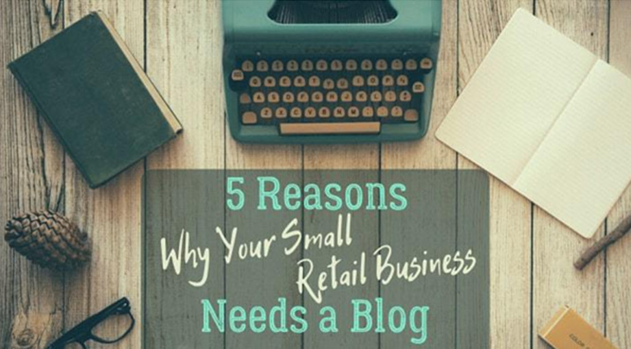 5 Reasons Why Your Small Retail Business Needs a Blog